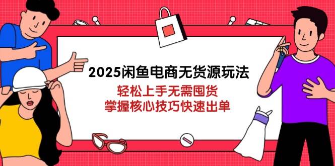 （14389期）2025闲鱼电商无货源玩法：轻松上手无需囤货，掌握核心技巧快速出单-玩备项目资源网