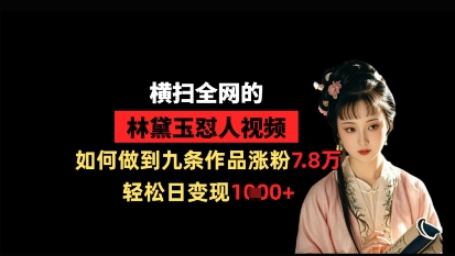 横扫全网的林黛玉怼人视频，如何做到九条作品涨粉7.8万，轻松日变现1k-玩备项目资源网