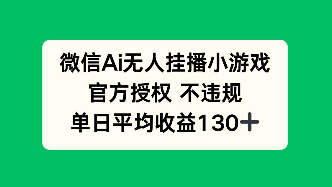 （14396期）微信AI无人挂播小游戏，官方授权 不违规，单日收益130+-玩备项目资源网