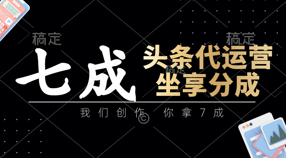 头条代运营：我们创作，你拿7成，简单操作，坐享分成-玩备项目资源网