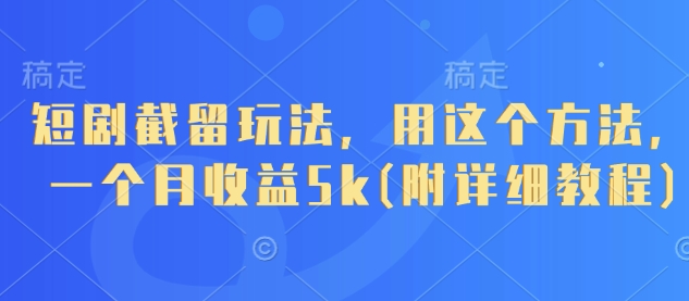 短剧截留玩法，用这个方法，一个月收益5k(附详细教程)-玩备项目资源网