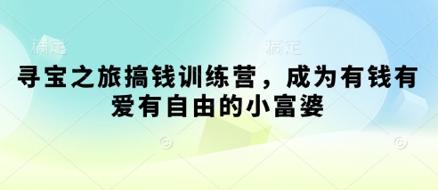 寻宝之旅搞钱训练营，成为有钱有爱有自由的小富婆-玩备项目资源网