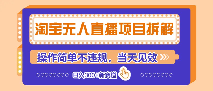 淘宝无人直播项目拆解，操作简单不违规，当天见效 日入300+新赛道-玩备项目资源网