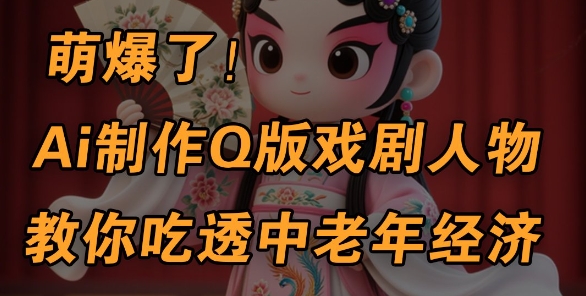 用Ai制作Q版戏剧人物，手把手教你吃透中老年经济，5分钟一个成品，多渠道变现-玩备项目资源网