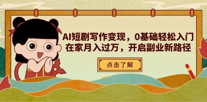 AI短剧写作变现，0基础轻松入门，在家月入过万，开启副业新路径-玩备项目资源网
