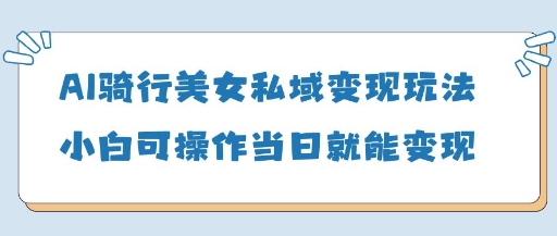 AI骑行美女私域变现玩法小白可操作当日变现5张-玩备项目资源网