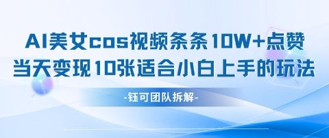 AI剑与美女cos视频，条条10W+点赞，当天变现多张，适合小白上手的好玩法-玩备项目资源网