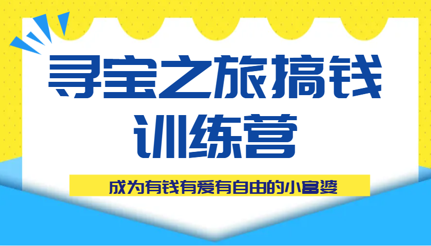 寻宝之旅搞钱训练营课程，成为有钱有爱有自由的小富婆-玩备项目资源网