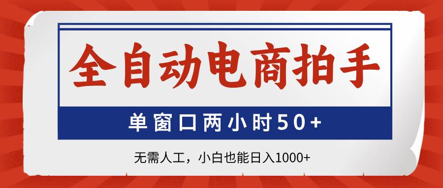 （14416期）全自动电商拍手，单窗口两小时50+无需人工，小白也能日入1000+-玩备项目资源网