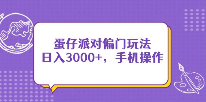 （14423期）蛋仔派对偏门玩法，日入3000+，手机操作-玩备项目资源网