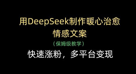 用DeepSeek制作暖心治愈情感文案，快速涨粉，多平台变现-玩备项目资源网
