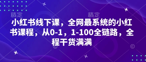 小红书线下课，全网最系统的小红书课程，从0-1，1-100全链路，全程干货满满-玩备项目资源网