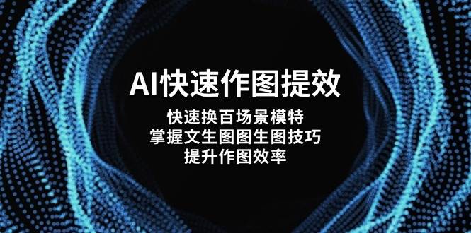（14430期）AI快速作图提效，快速换百场景模特，掌握文生图图生图技巧，提升作图效率-玩备项目资源网