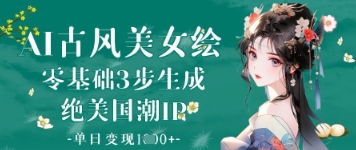 AI古风美女绘：零基础3步生成绝美国潮IP，单日变现1k+-玩备项目资源网