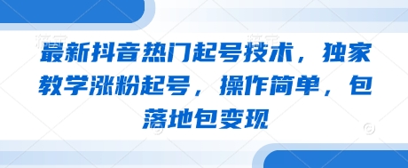 最新抖音热门起号技术，独家教学涨粉起号，操作简单，包落地包变现-玩备项目资源网