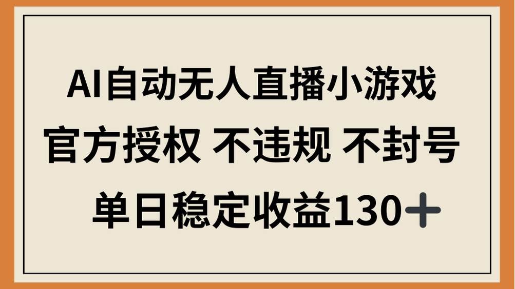 （14438期）AI自动无人直播小游戏，官方授权 不违规 不封号，单日稳定收益130+-玩备项目资源网
