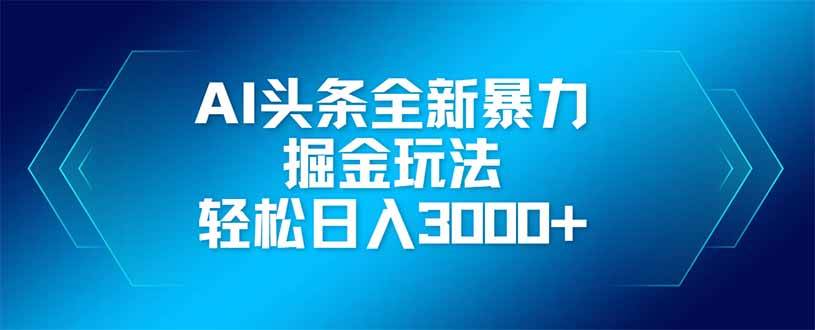 （14442期）AI头条全新暴利掘金玩法，矩阵操作，轻松日入3000+-玩备项目资源网