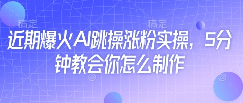 近期爆火AI跳操涨粉实操，5分钟教会你怎么制作-玩备项目资源网