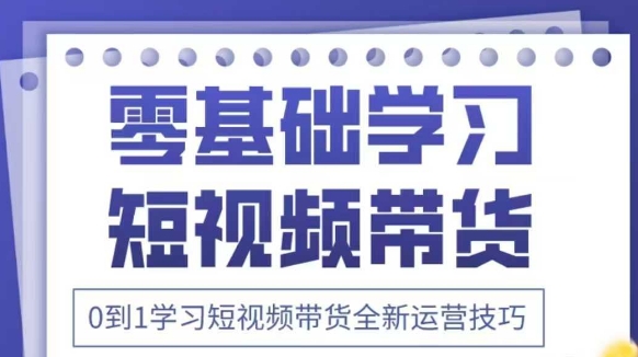 抖音全新短视频带货运营技巧，2025年新课，0到1学习短视频带货全新运营技巧-玩备项目资源网