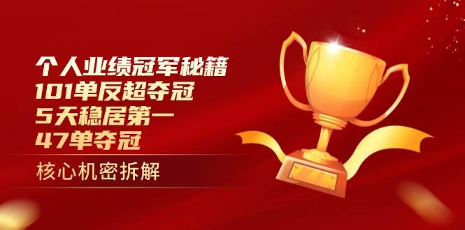 （14448期）个人业绩冠军秘籍：101单反超夺冠，5天稳居第一，47单夺冠-玩备项目资源网