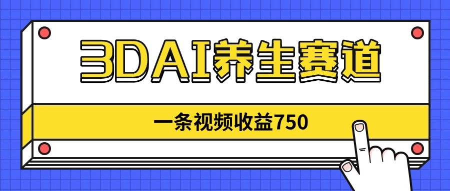 （14451期）3DAI养生赛道，一条视频赚了750，新蓝海，目前做的人不多！-玩备项目资源网