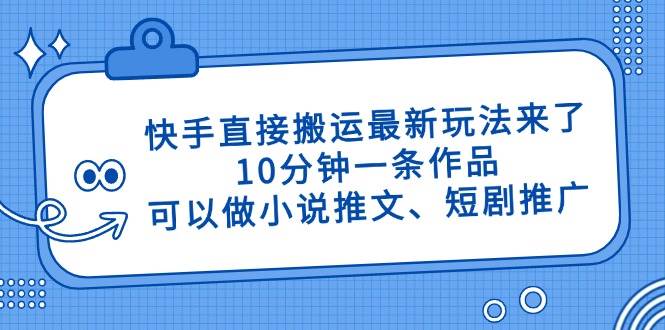 （14450期）快手直接搬运最新玩法来了，10分钟一条作品，可以做小说推文、短剧推广…-玩备项目资源网