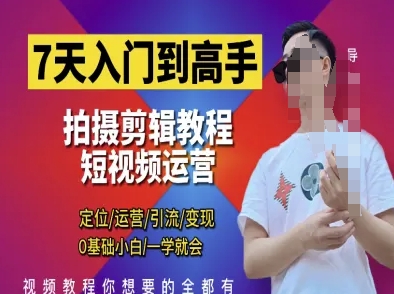 7天入门到高手，短视频剪辑运营高手课，定位 运营 引|流 变现，0基础小白一学就会-玩备项目资源网