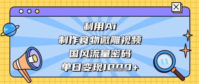 利用Ai制作食物微雕视频，国风流量密码，单日变现数张-玩备项目资源网