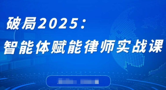 破局2025：智能体赋能律师实战课，打破编程壁垒，完成复杂任务，沉淀专属知识，赋能律师实务-玩备项目资源网