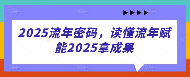2025流年密码，读懂流年赋能2025拿成果-玩备项目资源网