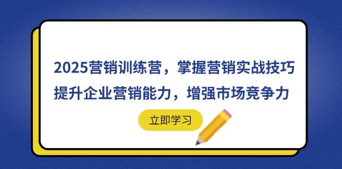 （14456期）2025营销训练营，掌握营销实战技巧，提升企业营销能力，增强市场竞争力-玩备项目资源网