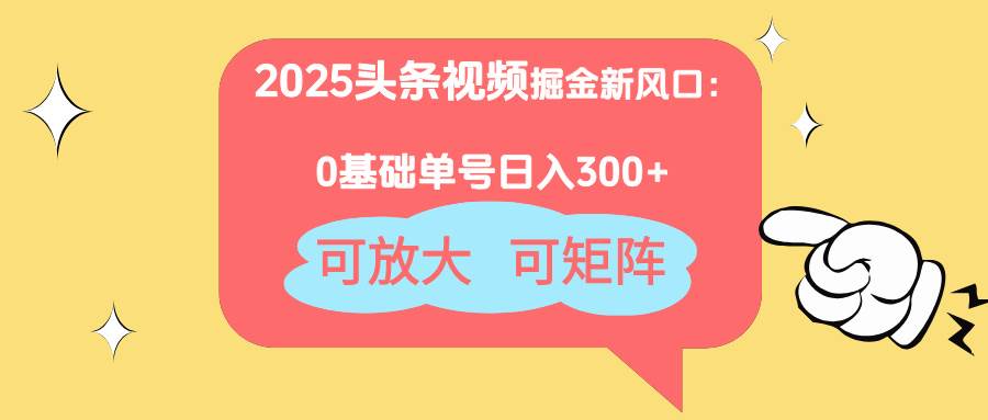 （14460期）2025头条视频掘金新风口：0基础日入300+，可放大，可矩阵-玩备项目资源网