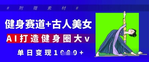 健身赛道+古人美女，AI打造健身圈大v，单日变现多张-玩备项目资源网