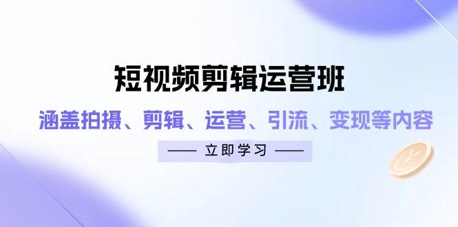 短视频剪辑运营班：涵盖拍摄、剪辑、运营、引流、变现等内容-玩备项目资源网