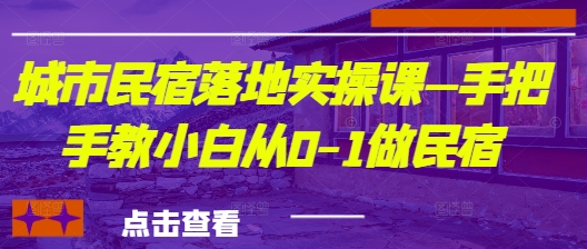 城市民宿落地实操课—手把手教小白从0-1做民宿-玩备项目资源网