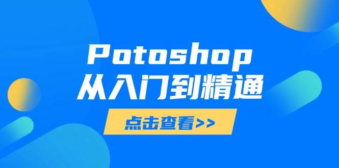 （14467期）Potoshop从入门到精通：基础到高级，掌握全面图像处理技能-玩备项目资源网