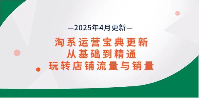（14468期）淘系运营宝典2025年4月更新，从基础到精通，玩转店铺流量与销量-玩备项目资源网