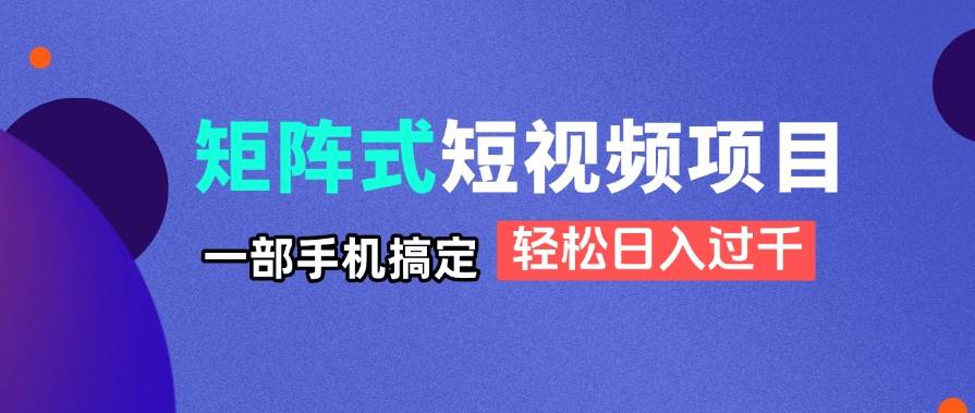 （14475期）矩阵式短视频项目揭秘，一部手机搞定，轻松日入过千-玩备项目资源网