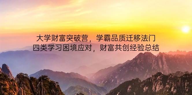 大学财富突破营，学霸品质迁移法门，四类学习困境应对，财富共创经验总结-玩备项目资源网