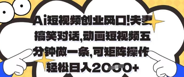Ai短视频创业风口，夫妻搞笑对话，动画短视频五分钟做一条，可矩阵操作，轻松日入1k+【揭秘】-玩备项目资源网