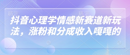 抖音心理学情感新赛道新玩法，涨粉和分成收入嘎嘎的-玩备项目资源网