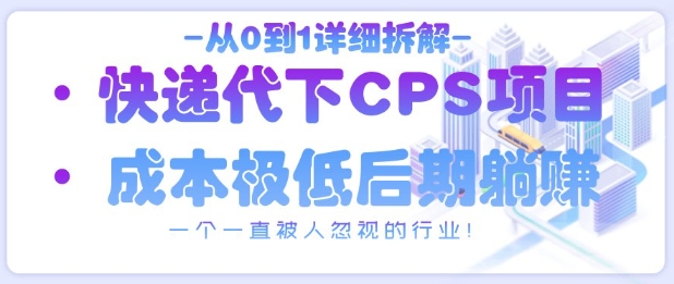 从0到1详细拆解快递代下CPS项目，一个一直被人忽视的行业！-玩备项目资源网