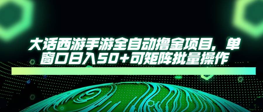（14498期）大话西游手游全自动撸金项目，单窗口日入50+可矩阵批量操作-玩备项目资源网