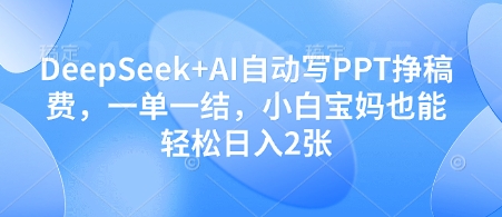 DeepSeek+AI自动写PPT挣稿费，一单一结，小白宝妈也能轻松日入2张-玩备项目资源网