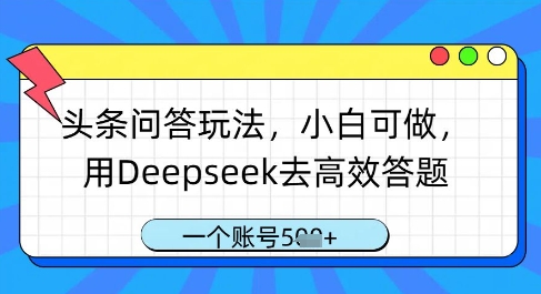 头条问答玩法，小白可做，用Deepseek去高效答题，一个账号几张-玩备项目资源网