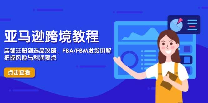（14500期）亚马逊跨境教程，店铺注册到选品攻略，FBA/FBM发货讲解，把握风险与利润-玩备项目资源网