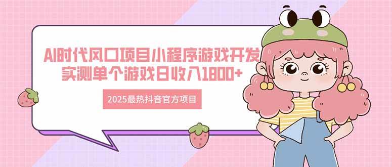 （14512期）2025最热抖音官方项目 Ai时代风口项目小程序游戏开发 实测单个游戏日收…-玩备项目资源网