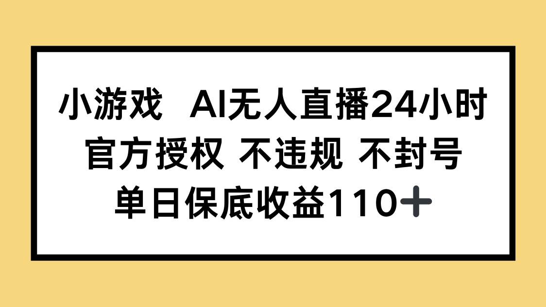 （14508期）小游戏AI无人直播，官方授权 不违规 不封号，单日保底收益110+-玩备项目资源网