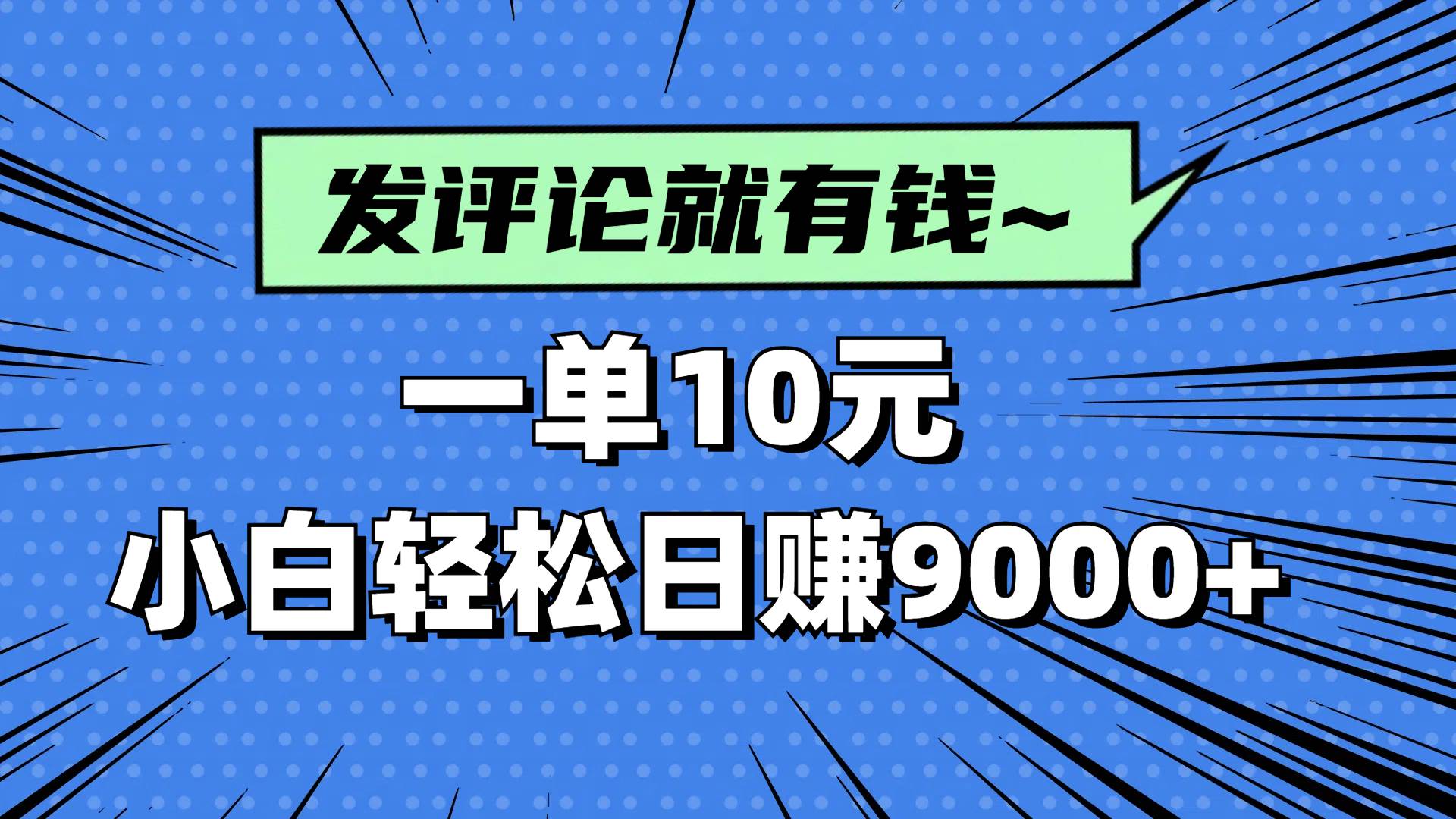 （14511期）评论就有收益，一单10元，小白也能轻松日赚9000+-玩备项目资源网