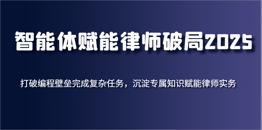智能体赋能律师破局2025，打破编程壁垒完成复杂任务，沉淀专属知识赋能律师实务-玩备项目资源网
